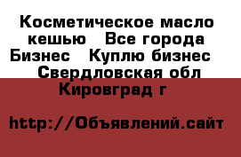 Косметическое масло кешью - Все города Бизнес » Куплю бизнес   . Свердловская обл.,Кировград г.